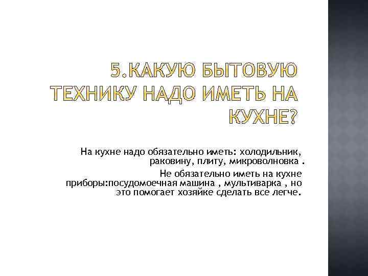 На кухне надо обязательно иметь: холодильник, раковину, плиту, микроволновка. Не обязательно иметь на кухне