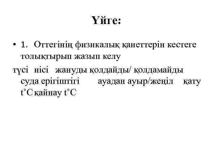 Үйге: • 1. Оттегінің физикалық қаиеттерін кестеге толықтырып жазып келу түсі иісі жануды қолдайды/