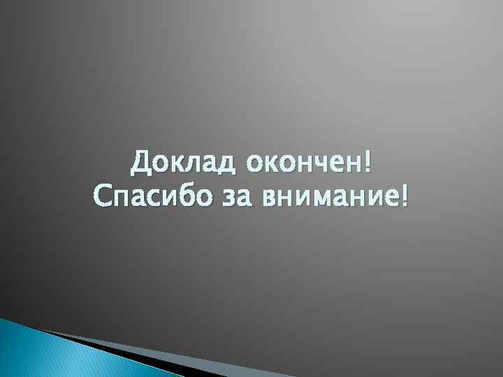 Доклад окончен! Спасибо за внимание! 