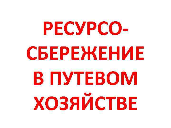 РЕСУРСОСБЕРЕЖЕНИЕ В ПУТЕВОМ ХОЗЯЙСТВЕ 