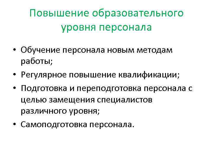 Повышение образовательного уровня персонала • Обучение персонала новым методам работы; • Регулярное повышение квалификации;