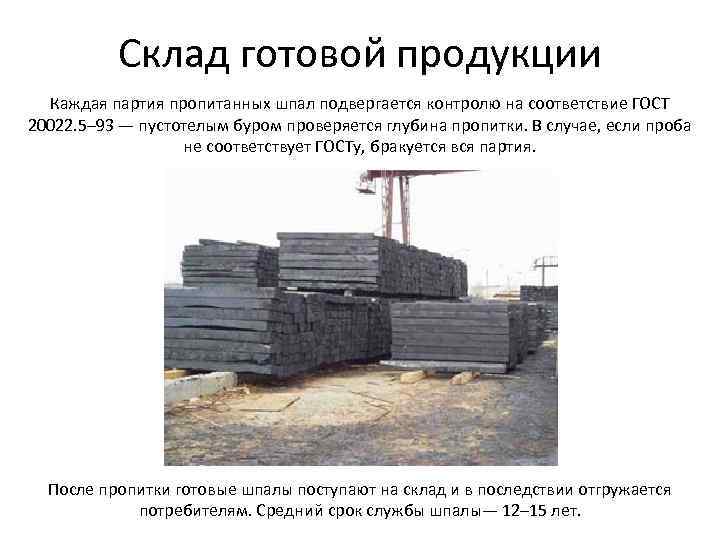 Склад готовой продукции Каждая партия пропитанных шпал подвергается контролю на соответствие ГОСТ 20022. 5–