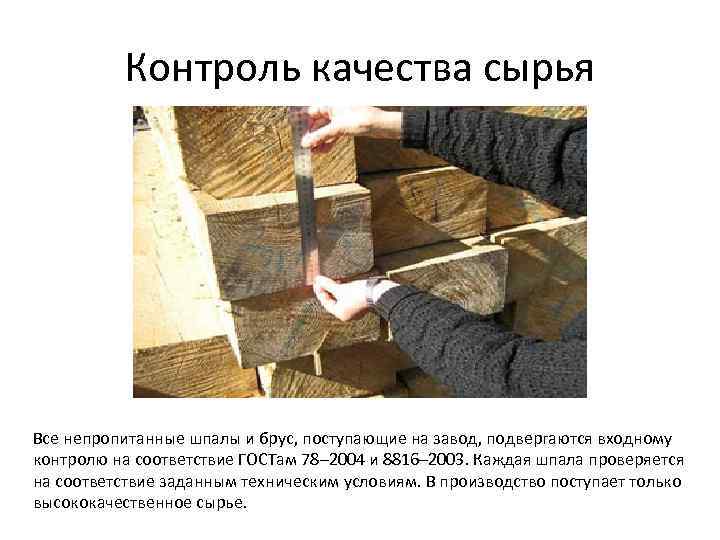 Контроль качества сырья Все непропитанные шпалы и брус, поступающие на завод, подвергаются входному контролю