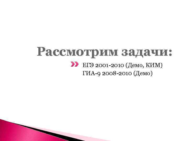 Рассмотрим задачи: ЕГЭ 2001 -2010 (Демо, КИМ) ГИА-9 2008 -2010 (Демо) 