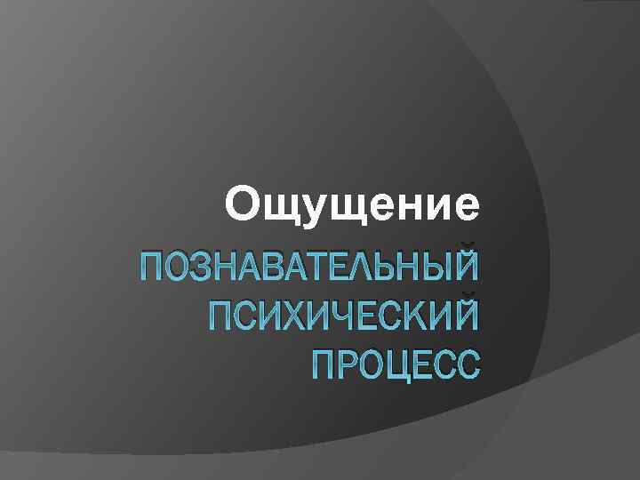 Ощущение ПОЗНАВАТЕЛЬНЫЙ ПСИХИЧЕСКИЙ ПРОЦЕСС 