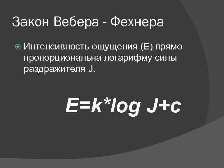 Закон Вебера - Фехнера Интенсивность ощущения (E) прямо пропорциональна логарифму силы раздражителя J. E=k*log