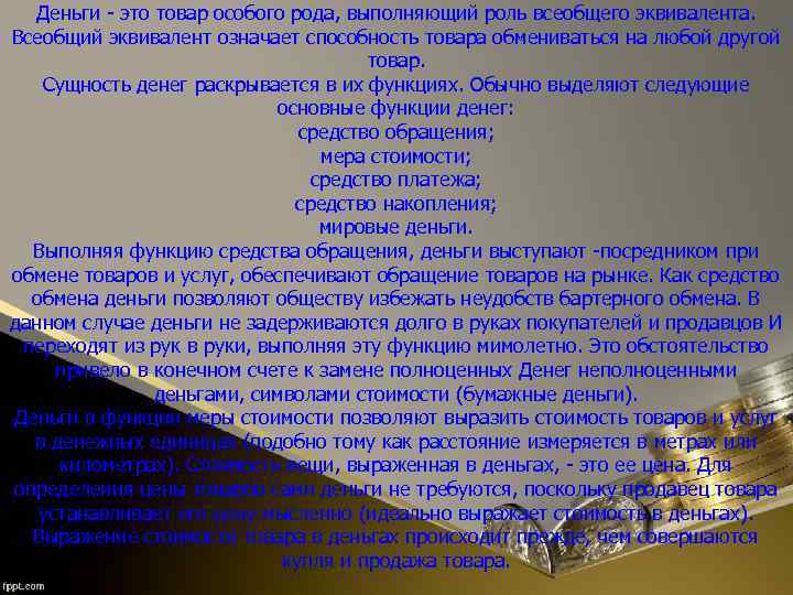 Деньги - это товар особого рода, выполняющий роль всеобщего эквивалента. Всеобщий эквивалент означает способность