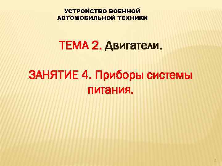 УСТРОЙСТВО ВОЕННОЙ АВТОМОБИЛЬНОЙ ТЕХНИКИ ТЕМА 2. Двигатели. ЗАНЯТИЕ 4. Приборы системы питания. 2 