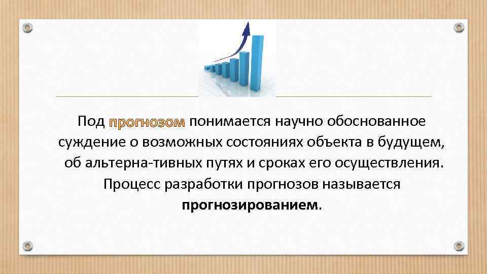 Под понимается научно обоснованное суждение о возможных состояниях объекта в будущем, об альтерна тивных