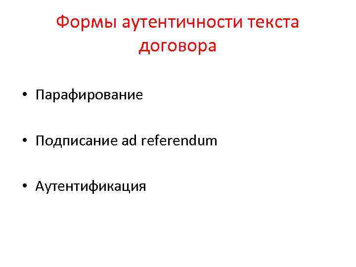 Формы аутентичности текста договора • Парафирование • Подписание ad referendum • Аутентификация 