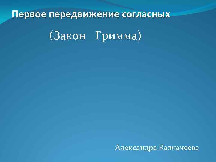 Первое передвижение согласных (Закон Гримма) Александра Казначеева 