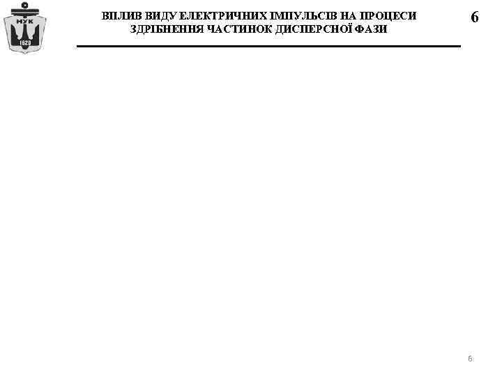 ВПЛИВ ВИДУ ЕЛЕКТРИЧНИХ ІМПУЛЬСІВ НА ПРОЦЕСИ ЗДРІБНЕННЯ ЧАСТИНОК ДИСПЕРСНОЇ ФАЗИ 6 6 