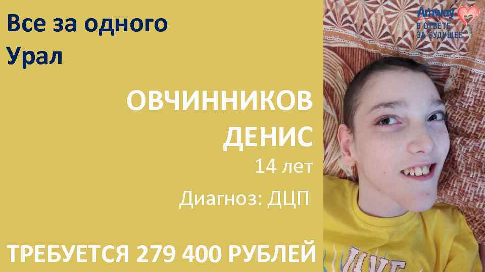 Все за одного Урал ОВЧИННИКОВ ДЕНИС 14 лет Диагноз: ДЦП ТРЕБУЕТСЯ 279 400 РУБЛЕЙ