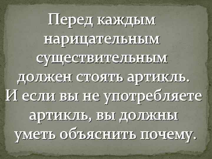 Перед каждым нарицательным существительным должен стоять артикль. И если вы не употребляете артикль, вы