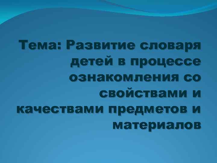 Тема: Развитие словаря детей в процессе ознакомления со свойствами и качествами предметов и материалов