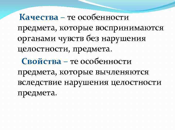 Качества – те особенности предмета, которые воспринимаются органами чувств без нарушения целостности, предмета. Свойства