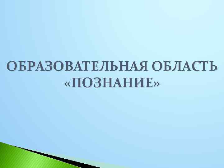 ОБРАЗОВАТЕЛЬНАЯ ОБЛАСТЬ «ПОЗНАНИЕ» 