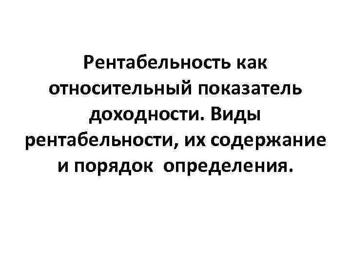 Рентабельность как относительный показатель доходности. Виды рентабельности, их содержание и порядок определения. 