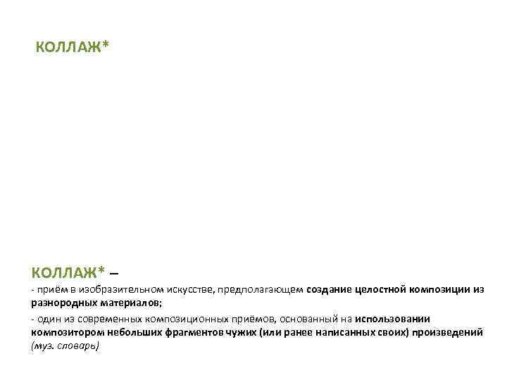 КОЛЛАЖ* – - приём в изобразительном искусстве, предполагающем создание целостной композиции из разнородных материалов;