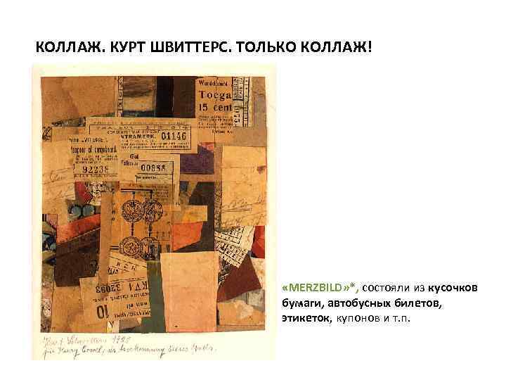 КОЛЛАЖ. КУРТ ШВИТТЕРС. ТОЛЬКО КОЛЛАЖ! «MERZBILD» *, состояли из кусочков бумаги, автобусных билетов, этикеток,