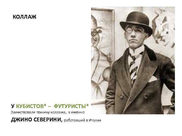 КОЛЛАЖ У КУБИСТОВ* – ФУТУРИСТЫ* Заимствовали технику коллажа, а именно ДЖИНО СЕВЕРИНИ, работавший в
