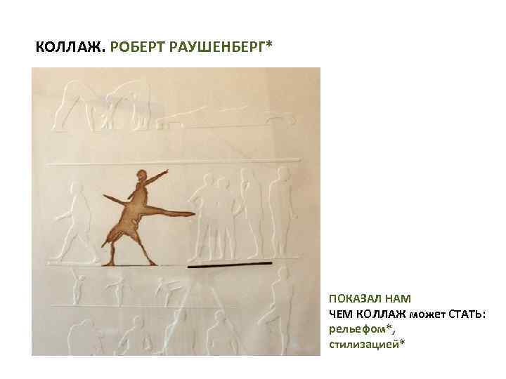 КОЛЛАЖ. РОБЕРТ РАУШЕНБЕРГ* ПОКАЗАЛ НАМ ЧЕМ КОЛЛАЖ может СТАТЬ: рельефом*, стилизацией* 