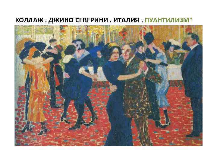 КОЛЛАЖ. ДЖИНО СЕВЕРИНИ. ИТАЛИЯ. ПУАНТИЛИЗМ* 