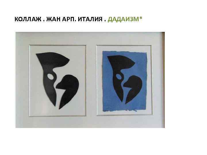 КОЛЛАЖ. ЖАН АРП. ИТАЛИЯ. ДАДАИЗМ* 