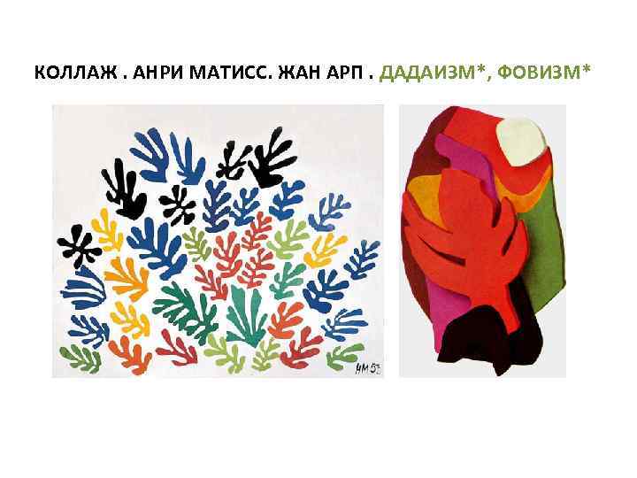 КОЛЛАЖ. АНРИ МАТИСС. ЖАН АРП. ДАДАИЗМ*, ФОВИЗМ* 