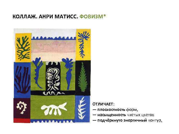 КОЛЛАЖ. АНРИ МАТИСС. ФОВИЗМ* ОТЛИЧАЕТ: — плоскостность форм, — насыщенность чистых цветов — подчёркнуто