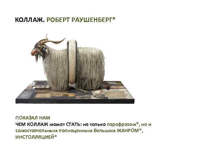 КОЛЛАЖ. РОБЕРТ РАУШЕНБЕРГ* ПОКАЗАЛ НАМ ЧЕМ КОЛЛАЖ может СТАТЬ: не только парафразом*, но и