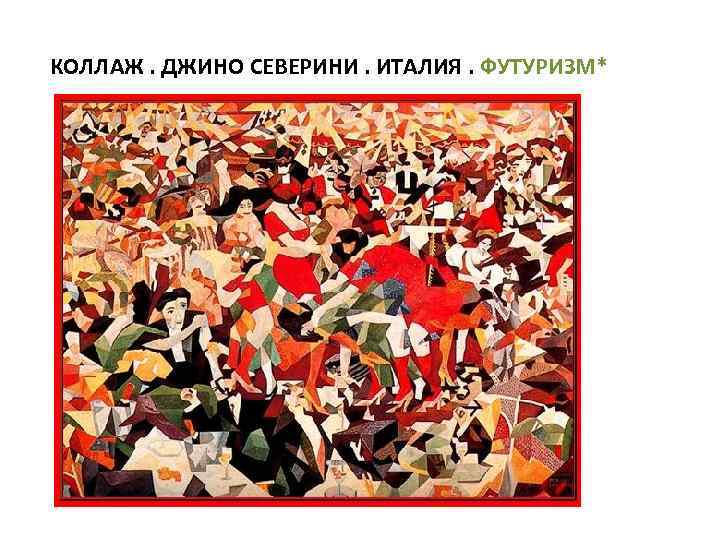 КОЛЛАЖ. ДЖИНО СЕВЕРИНИ. ИТАЛИЯ. ФУТУРИЗМ* 