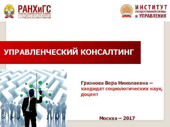 УПРАВЛЕНЧЕСКИЙ КОНСАЛТИНГ Грязнова Вера Николаевна – кандидат социологических наук, доцент Москва – 2017 