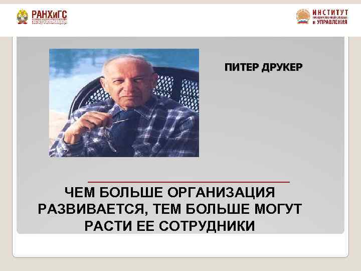 ПИТЕР ДРУКЕР ЧЕМ БОЛЬШЕ ОРГАНИЗАЦИЯ РАЗВИВАЕТСЯ, ТЕМ БОЛЬШЕ МОГУТ РАСТИ ЕЕ СОТРУДНИКИ 