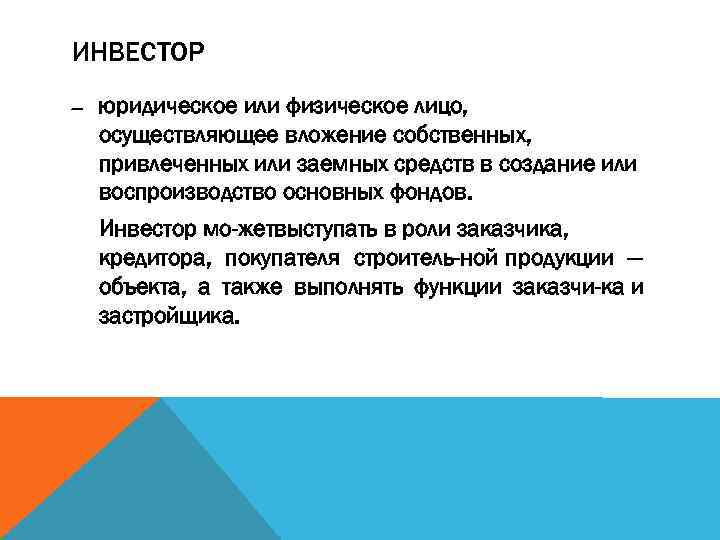 ИНВЕСТОР — юридическое или физическое лицо, осуществляющее вложение собственных, привлеченных или заемных средств в