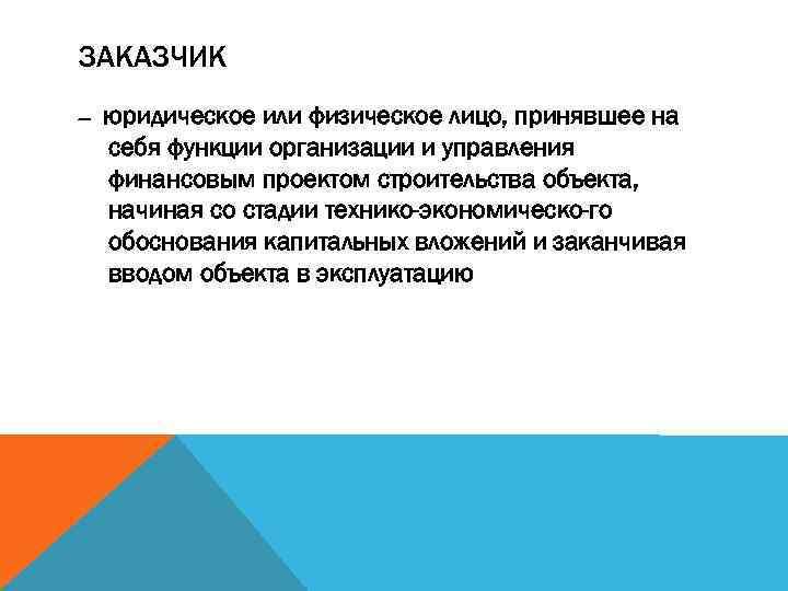 ЗАКАЗЧИК — юридическое или физическое лицо, принявшее на себя функции организации и управления финансовым