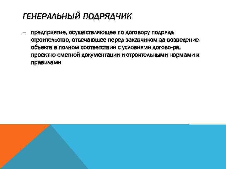 ГЕНЕРАЛЬНЫЙ ПОДРЯДЧИК — предприятие, осуществляющее по договору подряда строительство, отвечающее перед заказчиком за возведение