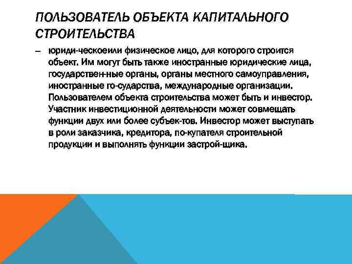 ПОЛЬЗОВАТЕЛЬ ОБЪЕКТА КАПИТАЛЬНОГО СТРОИТЕЛЬСТВА — юриди ческоеили физическое лицо, для которого строится объект. Им