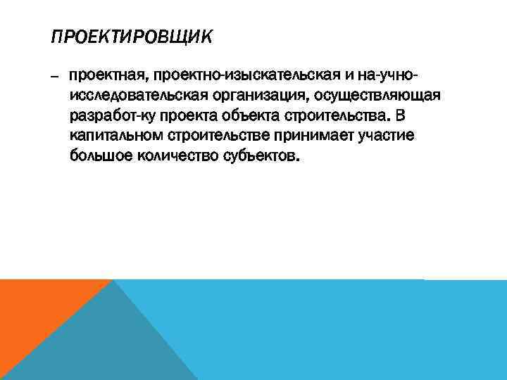 ПРОЕКТИРОВЩИК — проектная, проектно-изыскательская и на учноисследовательская организация, осуществляющая разработ ку проекта объекта строительства.