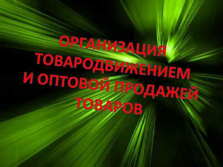 ОРГАНИЗАЦ ИЯ ТОВАРОДВИ ЖЕНИЕМ И ОПТОВОЙ ПРОДАЖЕЙ ТОВАРОВ 