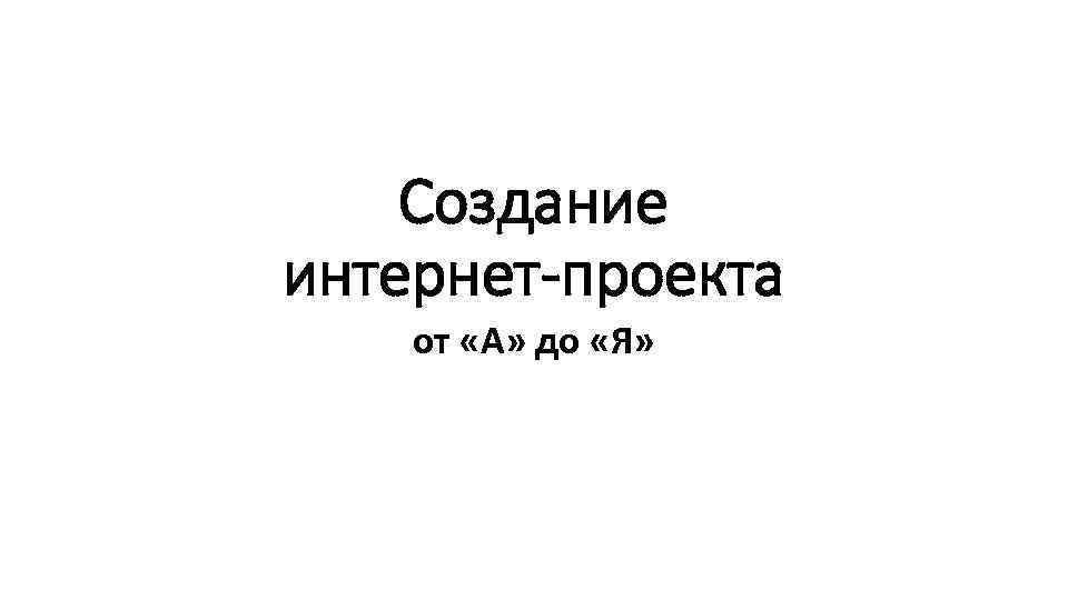 Создание интернет-проекта от «А» до «Я» 