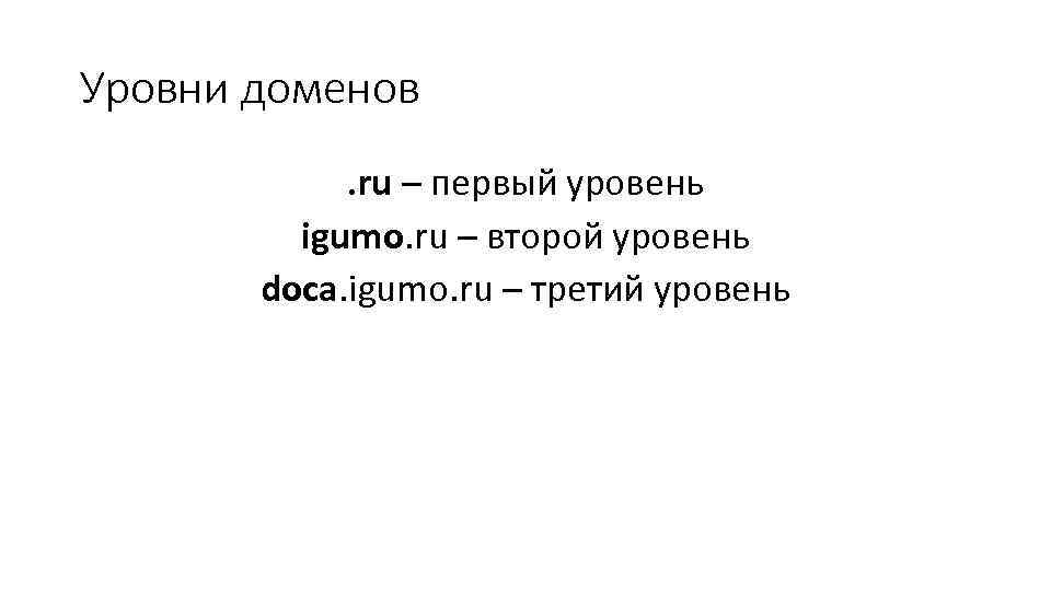 Уровни доменов. ru – первый уровень igumo. ru – второй уровень doca. igumo. ru