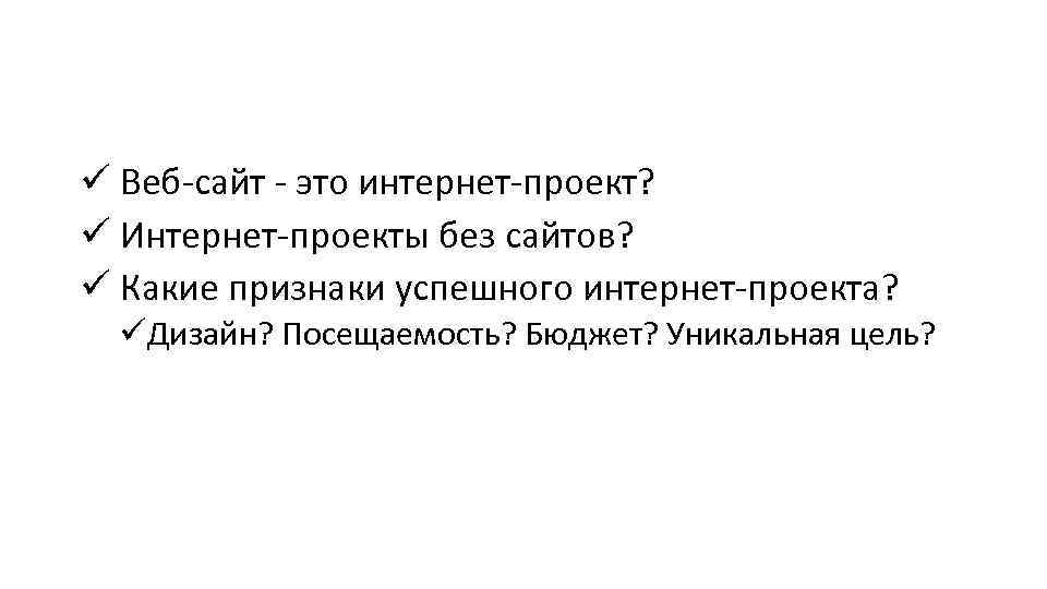 ü Веб-сайт - это интернет-проект? ü Интернет-проекты без сайтов? ü Какие признаки успешного интернет-проекта?