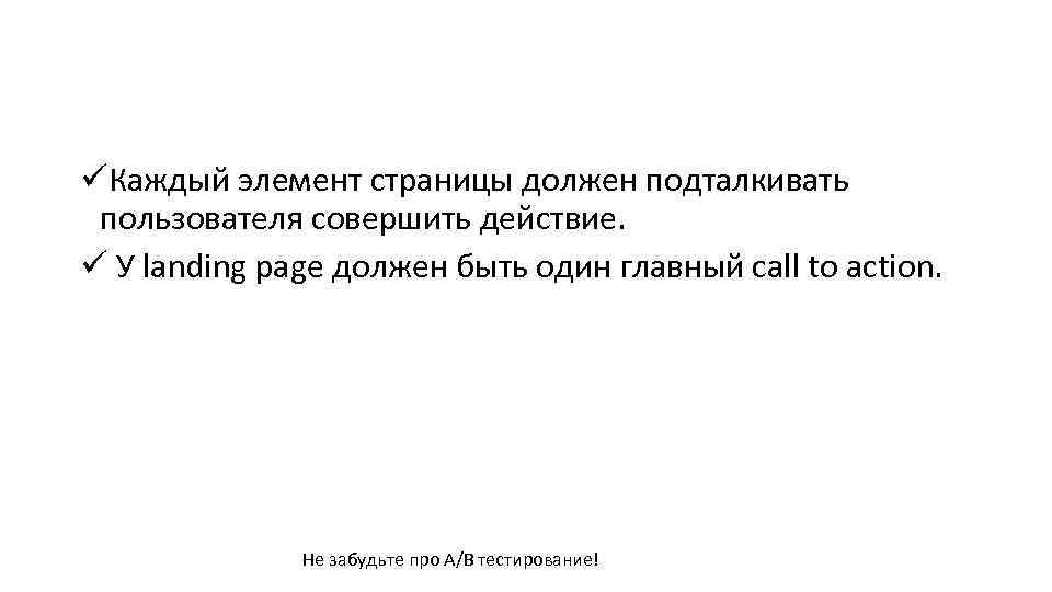 üКаждый элемент страницы должен подталкивать пользователя совершить действие. ü У landing page должен быть