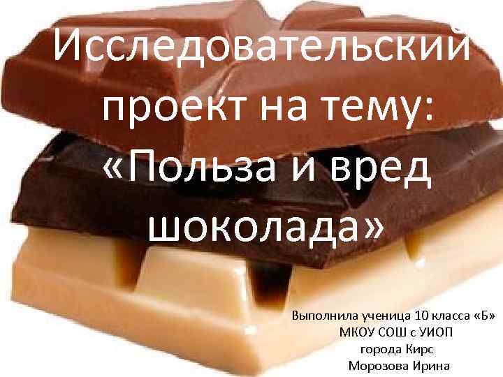  Исследовательский проект на тему: «Польза и вред шоколада» Выполнила ученица 10 класса «Б»