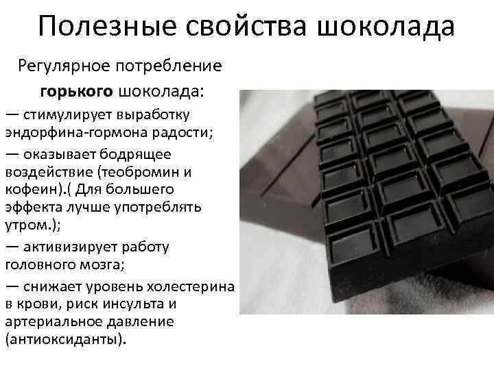 Полезные свойства шоколада Регулярное потребление горького шоколада: — стимулирует выработку эндорфина-гормона радости; — оказывает