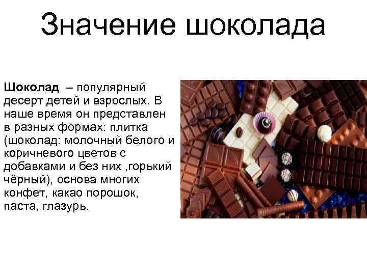 Значение шоколада Шоколад – популярный десерт детей и взрослых. В наше время он представлен