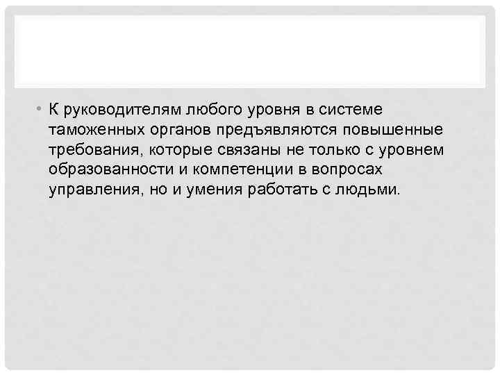  • К руководителям любого уровня в системе таможенных органов предъявляются повышенные требования, которые