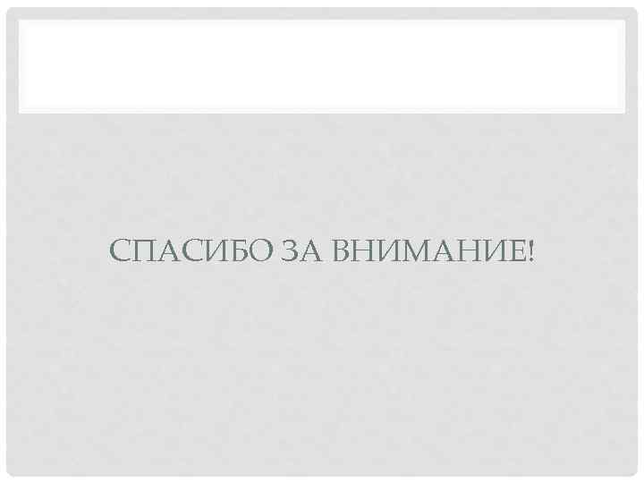 СПАСИБО ЗА ВНИМАНИЕ! 