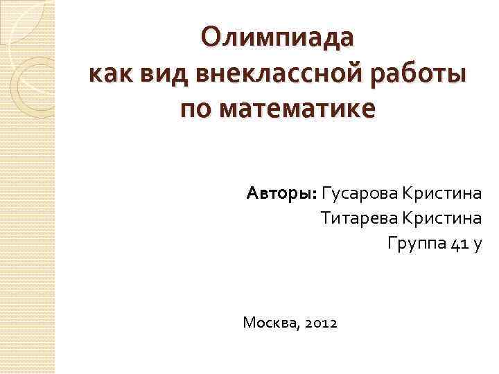 Олимпиада как вид внеклассной работы по математике Авторы: Гусарова Кристина Титарева Кристина Группа 41